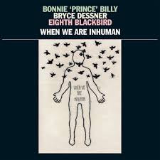 BONNIE 'PRINCE' BILLY BRYCE DESSNER EIGHTH BLACKBIRD-WHEN WE ARE INHUMAN 2LP *NEW* was $56.99 now...
