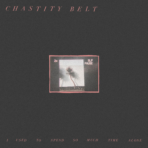 CHASTITY BELT-I USED TO SPEND SO MUCH TIME ALONE LP *NEW*