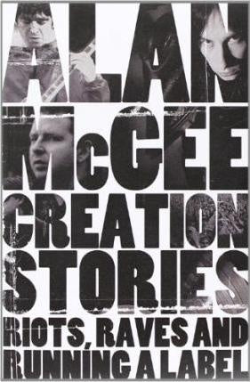 MCGEE ALAN-CREATION STORIES: RIOTS, RAVES AND RUNNING A LABEL BOOK *NEW*